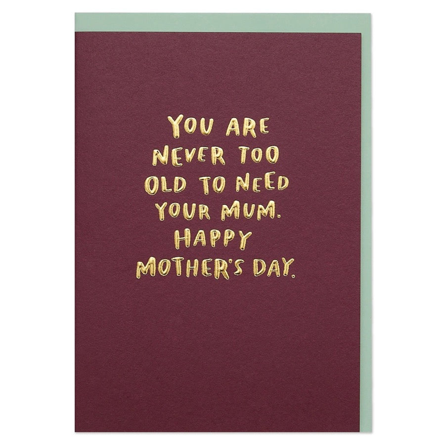 “You are Never too Old to Need Your Mum. ” Card